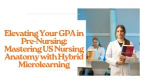 Elevating Your GPA in Pre-Nursing: Mastering US Nursing Anatomy with Hybrid Microlearning